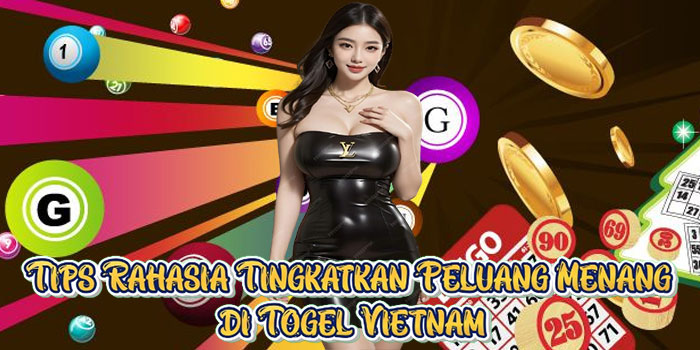 Tips Rahasia Tingkatkan Peluang Menang di Togel Vietnam