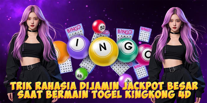 Trik Rahasia Dijamin Jackpot Besar Saat Bermain Togel Kingkong 4D