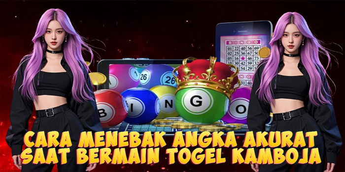 Cara Menebak Angka Akurat Saat Bermain Togel Kamboja
